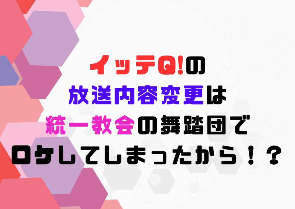 イッテQ　放送内容変更　統一教会
